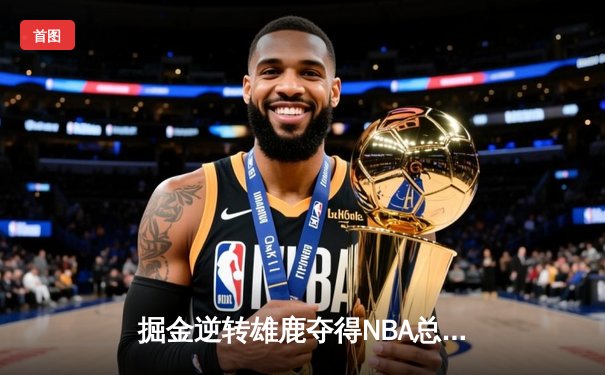 掘金逆转雄鹿夺得NBA总决赛冠军，约基奇荣膺FMVP