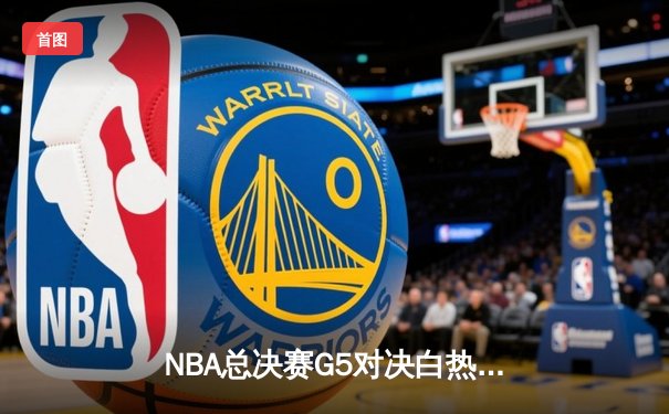 NBA总决赛G5对决白热化：丹佛掘金主场力克迈阿密热火，总比分3-2领先