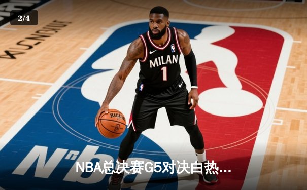 NBA总决赛G5对决白热化：丹佛掘金主场力克迈阿密热火，总比分3-2领先 - 2