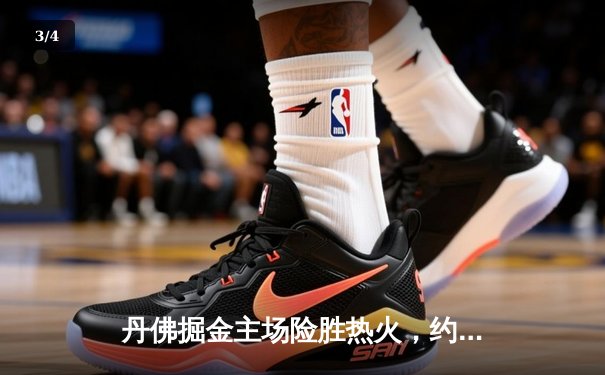 丹佛掘金主场险胜热火，约基奇三双率队夺得NBA总决赛首胜 - 3