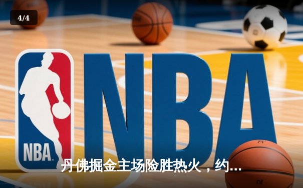 丹佛掘金主场险胜热火，约基奇三双率队夺得NBA总决赛首胜 - 4