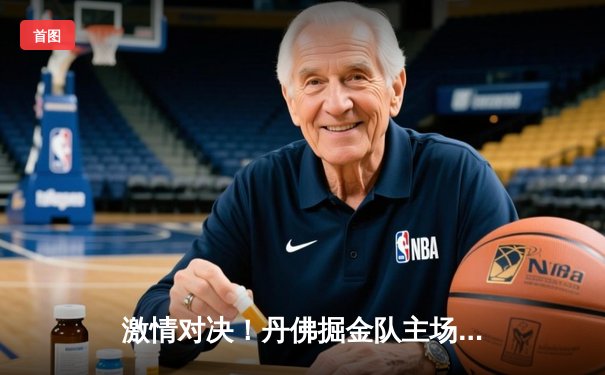 激情对决！丹佛掘金队主场力克迈阿密热火，总决赛大比分领先