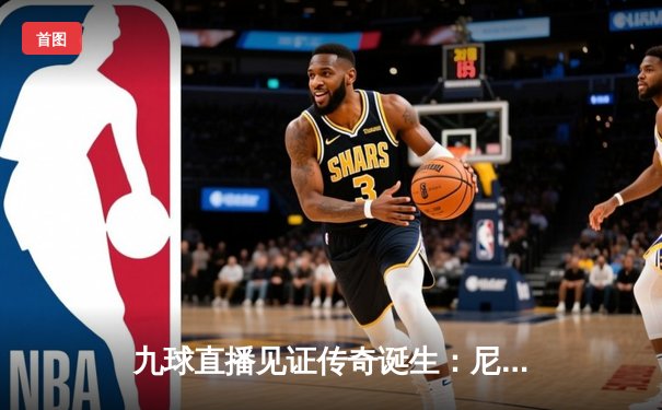九球直播见证传奇诞生：尼古拉·约基奇率领掘金首夺NBA总冠军，总决赛数据封神