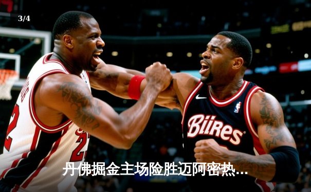 丹佛掘金主场险胜迈阿密热火，约基奇全能表现锁定总决赛开门红 - 3