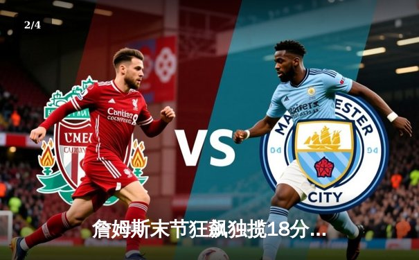 詹姆斯末节狂飙独揽18分，湖人加时险胜绿军总比分1-0领先 - 2