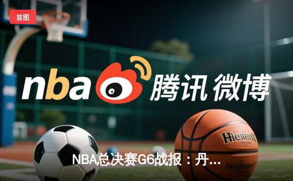 NBA总决赛G6战报：丹佛掘金加时险胜波士顿凯尔特人，约基奇三双引领夺冠