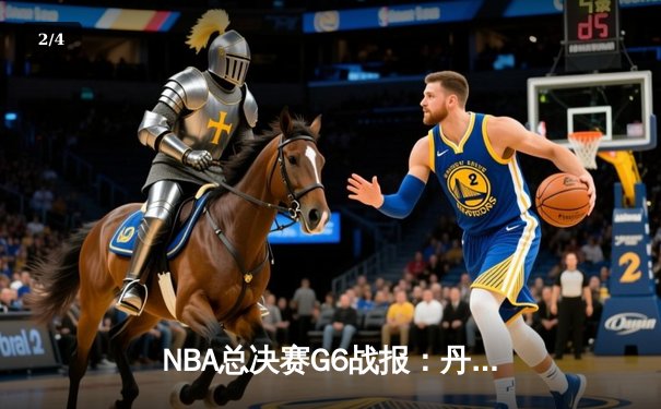 NBA总决赛G6战报：丹佛掘金加时险胜波士顿凯尔特人，约基奇三双引领夺冠 - 2