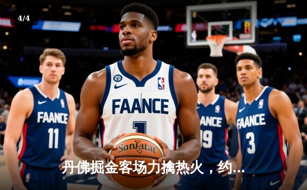 丹佛掘金客场力擒热火，约基奇三双引领总决赛开门红 - 4