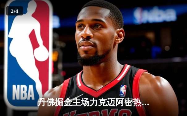 丹佛掘金主场力克迈阿密热火，约基奇三双率队夺得NBA总冠军 - 2