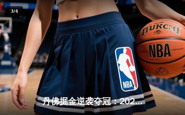 丹佛掘金逆袭夺冠：2024年NBA总决赛第七场惊险落幕 - 3