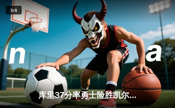 库里37分率勇士险胜凯尔特人，总决赛首战打响激烈对决 - 3