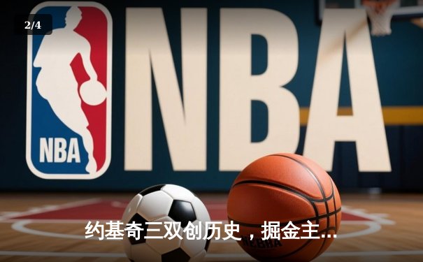 约基奇三双创历史，掘金主场力克热火赢得NBA总决赛开门红 - 2