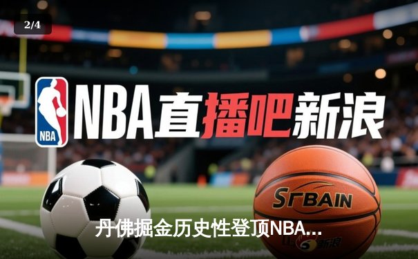 丹佛掘金历史性登顶NBA，约基奇总决赛MVP实至名归 - 2