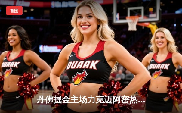 丹佛掘金主场力克迈阿密热火，总决赛首战告捷