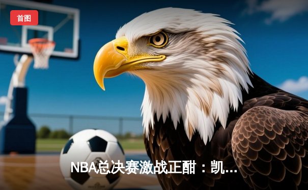 NBA总决赛激战正酣：凯尔特人险胜勇士，塔图姆砍下34分率队夺赛点