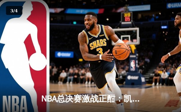 NBA总决赛激战正酣：凯尔特人险胜勇士，塔图姆砍下34分率队夺赛点 - 3