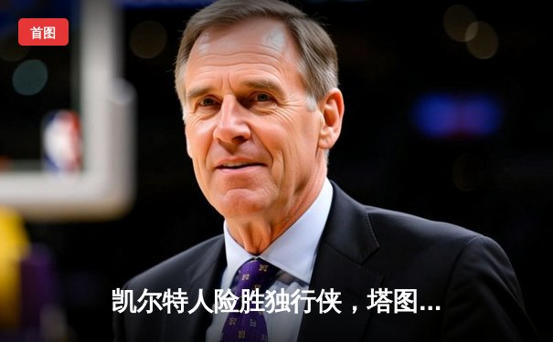 凯尔特人险胜独行侠，塔图姆布朗合砍61分助队夺得NBA总冠军