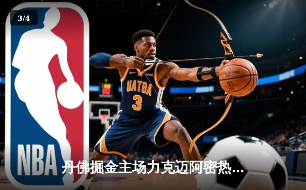 丹佛掘金主场力克迈阿密热火，强势拿下NBA总决赛开门红 - 3