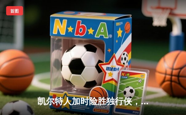 凯尔特人加时险胜独行侠，塔图姆31分率队夺总决赛开门红