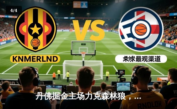 丹佛掘金主场力克森林狼，约基奇40分全能表现率队扳回一城 - 4