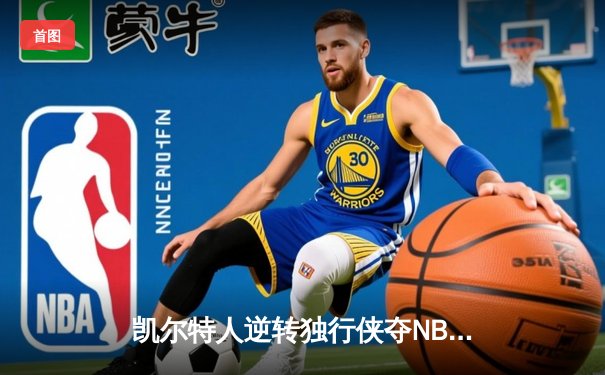 凯尔特人逆转独行侠夺NBA总冠军 塔图姆31分加冕FMVP