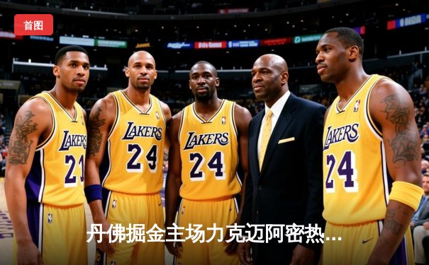 丹佛掘金主场力克迈阿密热火，夺得队史首个NBA总冠军