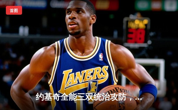 约基奇全能三双统治攻防，掘金连克强敌剑指队史首冠