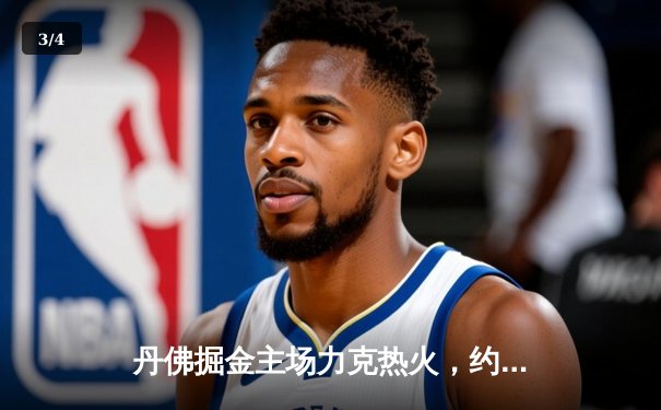 丹佛掘金主场力克热火，约基奇全能表现锁定总决赛首胜 - 3