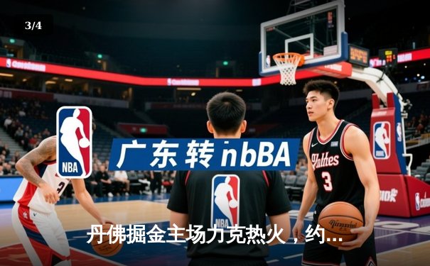 丹佛掘金主场力克热火，约基奇全能表现锁定总决赛首胜 - 3