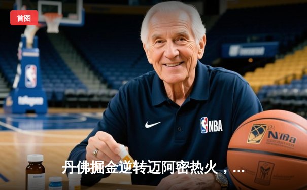 丹佛掘金逆转迈阿密热火，约基奇全能表现锁定NBA总冠军