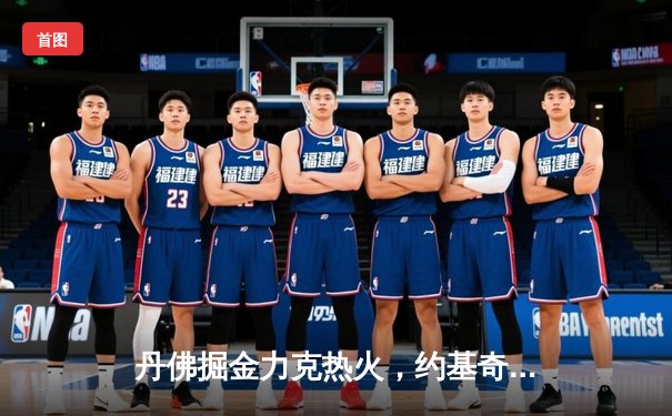 丹佛掘金力克热火，约基奇全能表现率队斩获队史首冠