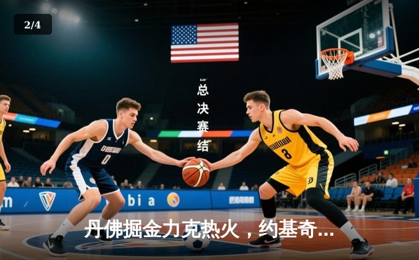 丹佛掘金力克热火，约基奇全能表现率队斩获队史首冠 - 2