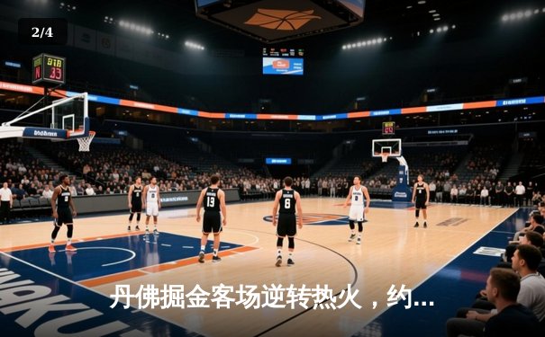 丹佛掘金客场逆转热火，约基奇三双率队夺NBA总决赛开门红 - 2