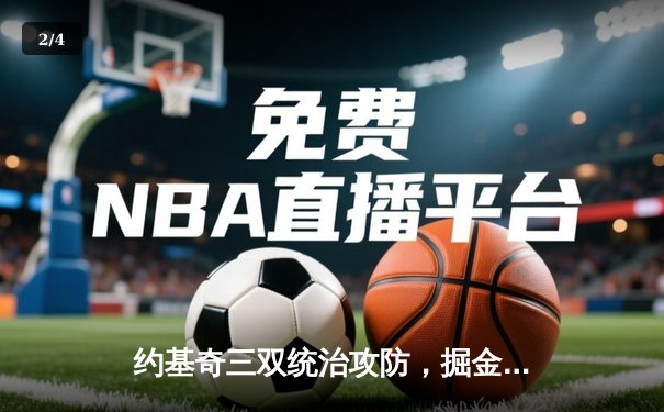 约基奇三双统治攻防，掘金逆转热火夺NBA总决赛赛点 - 2