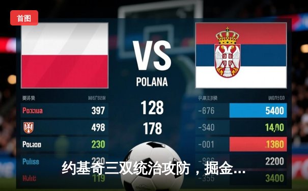 约基奇三双统治攻防，掘金主场力克热火夺总决赛开门红