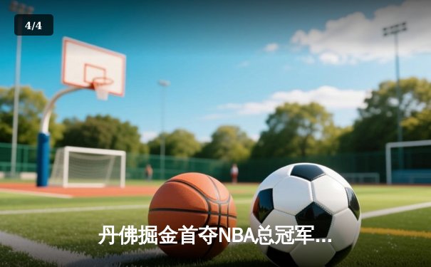 丹佛掘金首夺NBA总冠军，约基奇总决赛MVP实至名归 - 4